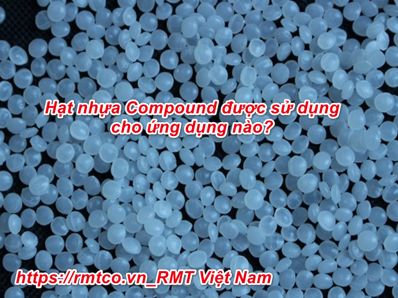 Hạt nhựa Compound và 9 lợi ích thiết thực khi sử dụng